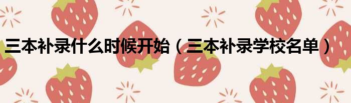 三本补录什么时候开始 三本补录学校名单