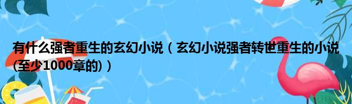 有什么强者重生的玄幻小说 玄幻小说强者转世重生的小说 至少1000章的