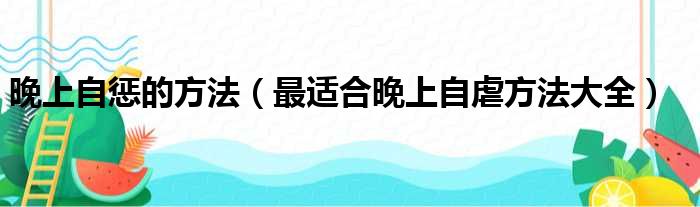 晚上自惩的方法 最适合晚上自虐方法大全