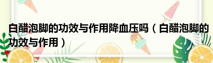 白醋泡脚的功效与作用降血压吗 白醋泡脚的功效与作用