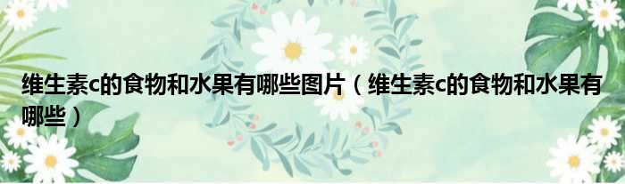 维生素c的食物和水果有哪些图片 维生素c的食物和水果有哪些