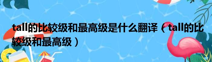 tall的比较级和最高级是什么翻译 tall的比较级和最高级