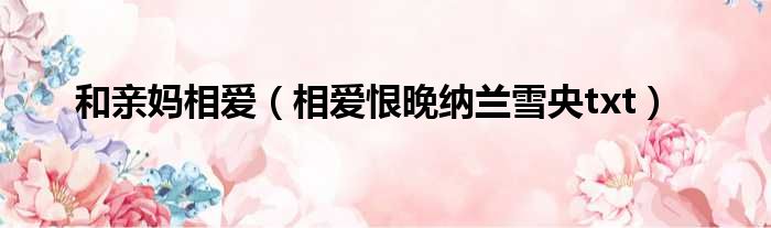 和亲妈相爱 相爱恨晚纳兰雪央txt