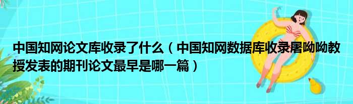 中国知网论文库收录了什么 中国知网数据库收录屠呦呦教授发表的期刊论文最早是哪一篇