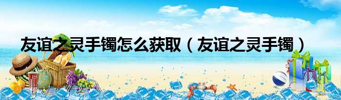 友谊之灵手镯怎么获取 友谊之灵手镯