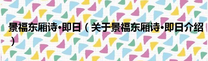 景福东厢诗·即日 关于景福东厢诗·即日介绍