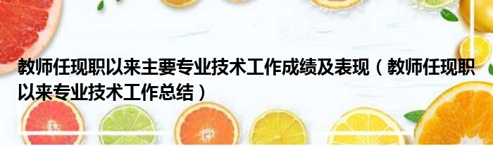 教师任现职以来主要专业技术工作成绩及表现 教师任现职以来专业技术工作总结