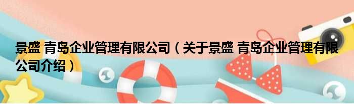 景盛 青岛企业管理有限公司 关于景盛 青岛企业管理有限公司介绍