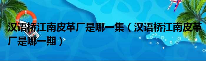 汉语桥江南皮革厂是哪一集 汉语桥江南皮革厂是哪一期