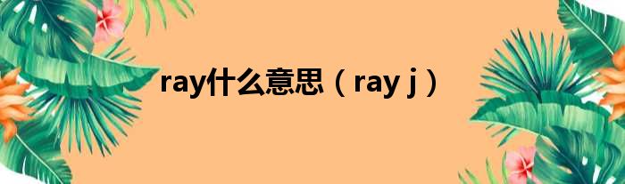 ray什么意思 ray j