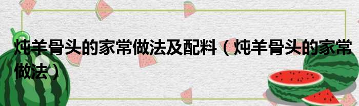 炖羊骨头的家常做法及配料 炖羊骨头的家常做法