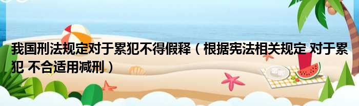 我国刑法规定对于累犯不得假释 根据宪法相关规定 对于累犯 不合适用减刑