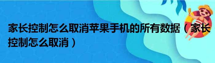 家长控制怎么取消苹果手机的所有数据 家长控制怎么取消