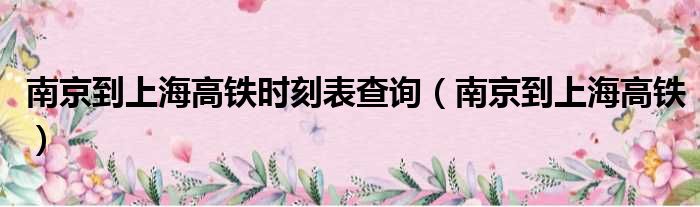 南京到上海高铁时刻表查询 南京到上海高铁
