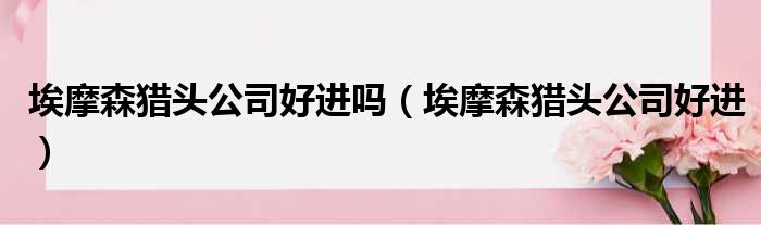 埃摩森猎头公司好进吗 埃摩森猎头公司好进