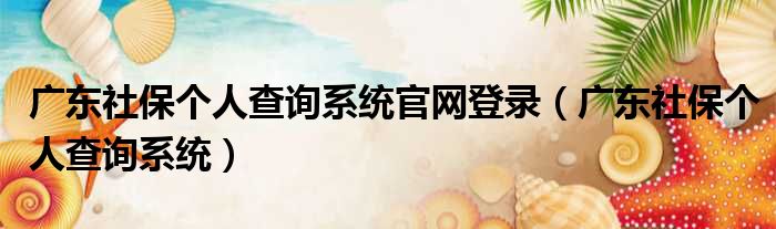 广东社保个人查询系统官网登录 广东社保个人查询系统
