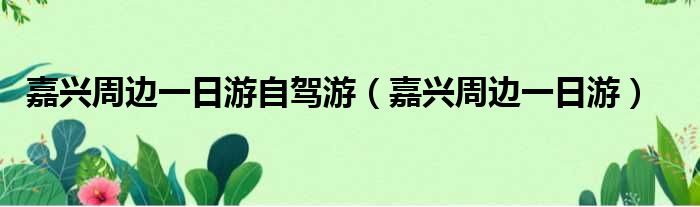 嘉兴周边一日游自驾游 嘉兴周边一日游