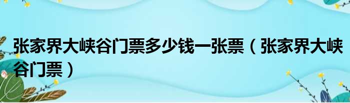 张家界大峡谷门票多少钱一张票 张家界大峡谷门票