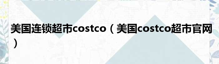 美国连锁超市costco 美国costco超市官网