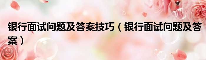 银行面试问题及答案技巧 银行面试问题及答案