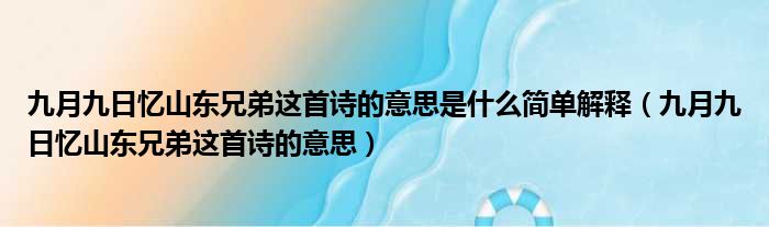 九月九日忆山东兄弟这首诗的意思是什么简单解释 九月九日忆山东兄弟这首诗的意思