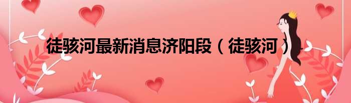 徒骇河最新消息济阳段 徒骇河