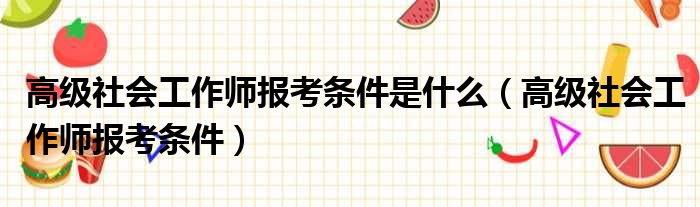 高级社会工作师报考条件是什么 高级社会工作师报考条件