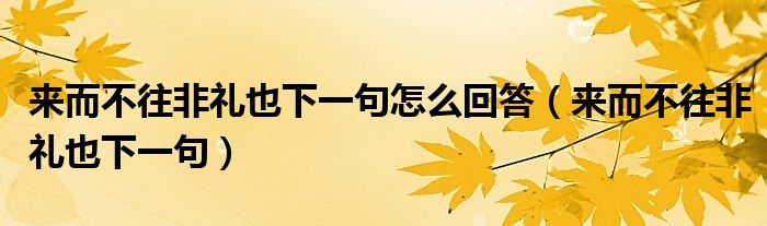 来而不往非礼也下一句怎么回答 来而不往非礼也下一句