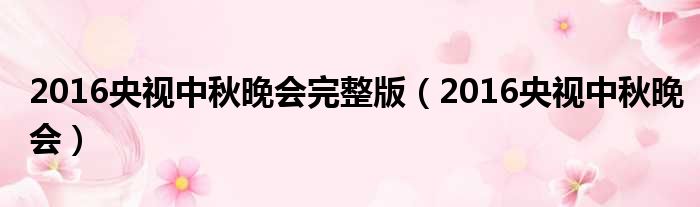2016央视中秋晚会完整版 2016央视中秋晚会