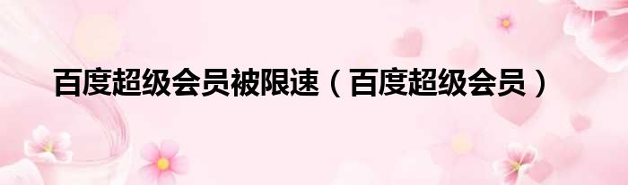 百度超级会员被限速 百度超级会员