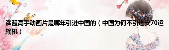 灌篮高手动画片是哪年引进中国的 中国为何不引进安70运输机