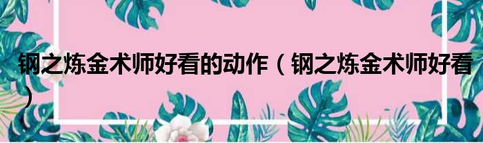 钢之炼金术师好看的动作 钢之炼金术师好看
