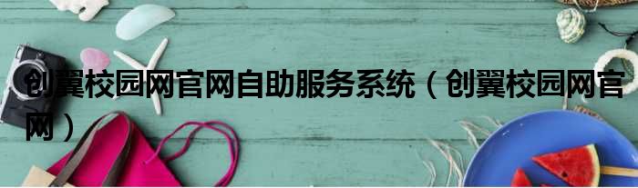 创翼校园网官网自助服务系统 创翼校园网官网