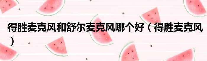 得胜麦克风和舒尔麦克风哪个好 得胜麦克风