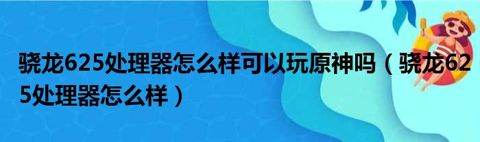 骁龙625处理器怎么样可以玩原神吗 骁龙625处理器怎么样