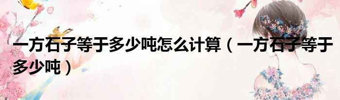 一方石子等于多少吨怎么计算 一方石子等于多少吨