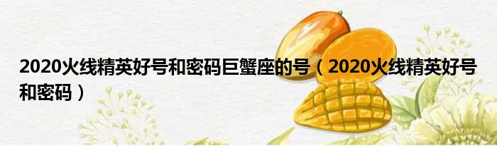 2020火线精英好号和密码巨蟹座的号 2020火线精英好号和密码