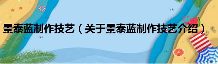 景泰蓝制作技艺 关于景泰蓝制作技艺介绍