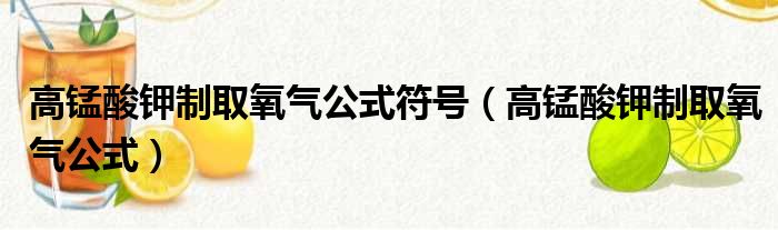 高锰酸钾制取氧气公式符号 高锰酸钾制取氧气公式