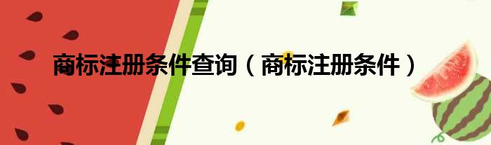 商标注册条件查询 商标注册条件