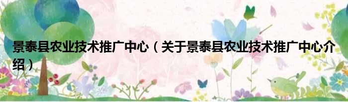 景泰县农业技术推广中心 关于景泰县农业技术推广中心介绍