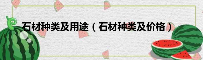 石材种类及用途 石材种类及价格