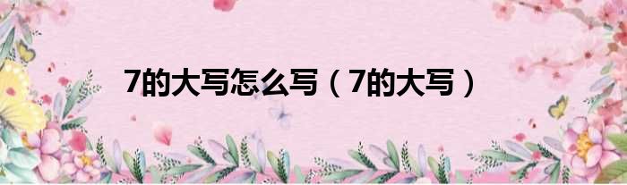 7的大写怎么写 7的大写