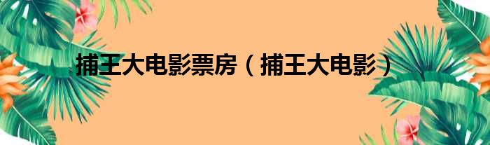 捕王大电影票房 捕王大电影