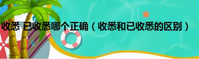 收悉 已收悉哪个正确 收悉和已收悉的区别