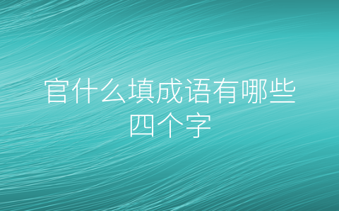 官什么填成语有哪些四个字
