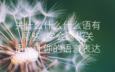 关什么什么什么语有哪些 (学会这些关语，让你的语言表达更加流畅！)