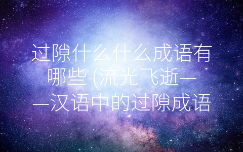 过隙什么什么成语有哪些 (流光飞逝——汉语中的过隙成语)