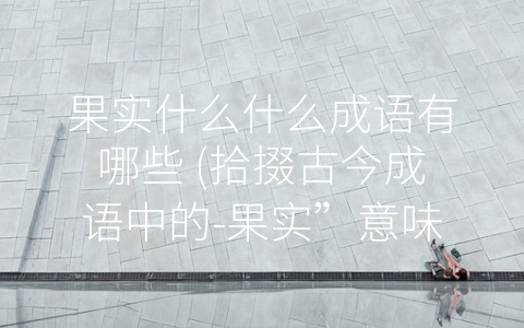 果实什么什么成语有哪些 (拾掇古今成语中的-果实”意味)