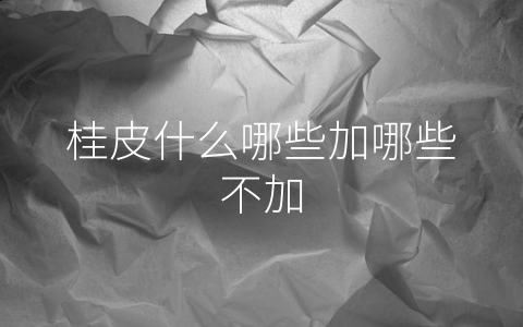 桂皮什么哪些加哪些不加